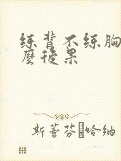 练背不练胸有什么后果