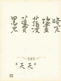 黑莲花攻略手册免费漫画完结