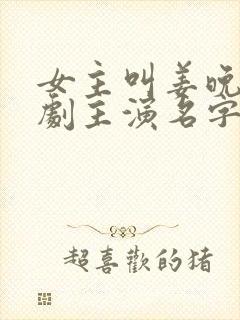 女主叫姜晚的短剧主演名字