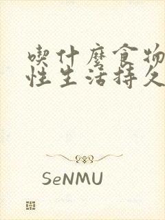 吃什么食物能让性生活持久