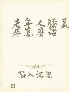 老年人膝盖疼腿疼怎么治