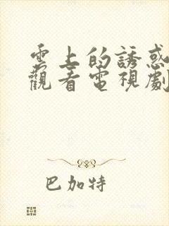 云上的诱惑免费观看电视剧全集