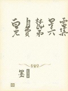 白月梵星电视剧免费第六集