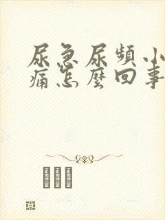 尿急尿频小腹胀痛怎么回事