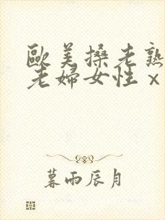 欧美搡老熟女 老妇女性ⅹx