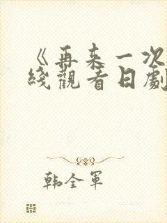 《再来一次》在线观看日剧免费