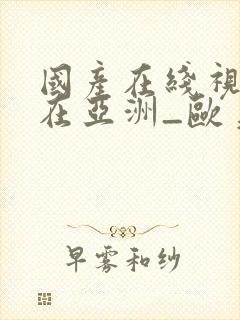 国产在线视精品在亚洲_欧美