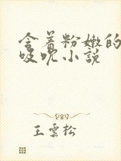 含着粉嫩的乳尖吸吮小说