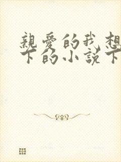 亲爱的我想你我下的小说下载