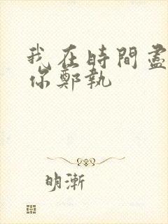 我在时间尽头等你郑执