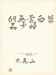 69无套白浆极品少妇