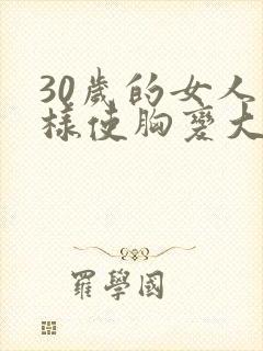 30岁的女人怎样使胸变大