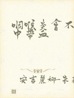 咽喉炎会不会痰中带血