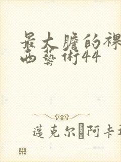 最大胆的裸体西西艺术44