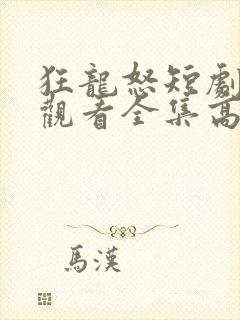 狂龙怒短剧免费观看全集高清