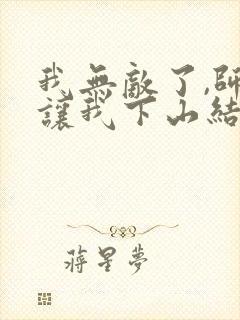 我无敌了,师父让我下山结婚无弹窗