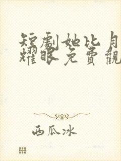 短剧她比月光更耀眼免费观看