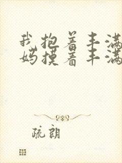 我抱着丰满的妈妈摸着丰满的大奶子操着美逼