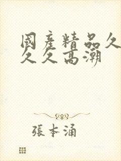 国产精品久久久久久高潮