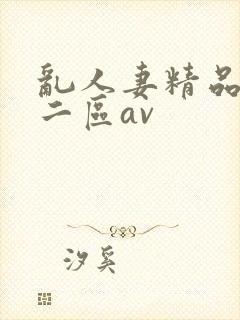 乱人妻精品一区二区av