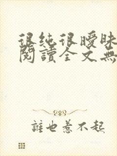 很纯很暧昧免费阅读全文无弹窗