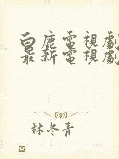 白鹿电视剧大全最新电视剧免费观看