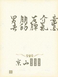 男朋友介意我过去的脾气怎么办