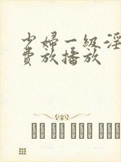 少妇一级淫片免费放播放