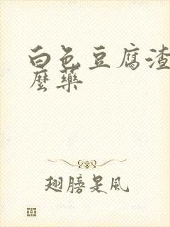 白色豆腐渣用什么药