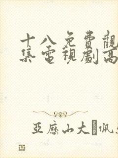 十八免费观看全集电视剧高清