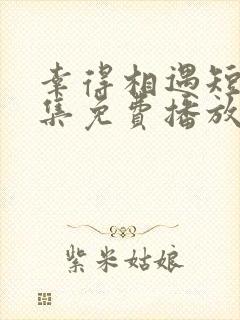 幸得相遇短剧全集免费播放