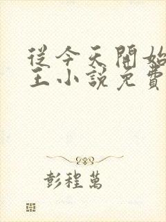 从今天开始做藩王小说免费听书