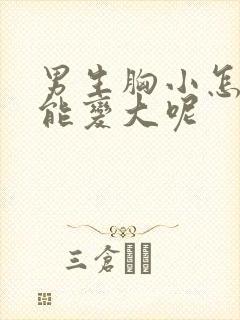 男生胸小怎么办能变大呢