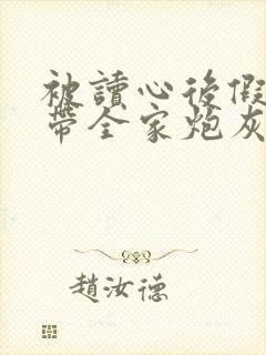 被读心后假千金带全家炮灰改命