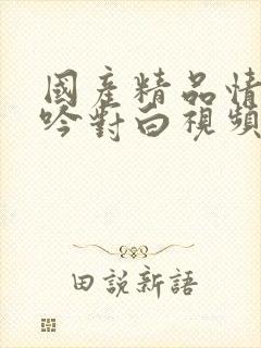 国产精品情侣呻吟对白视频小