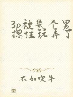 3p被几个男人摁住玩弄了