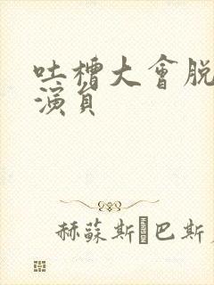 吐槽大会脱口秀演员