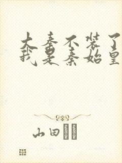 大秦不装了你爹我是秦始皇 免费