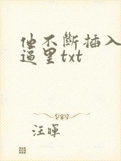 他不断插入我的逼里txt