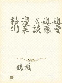 动漫《姐姐,我们来谈恋爱吧》