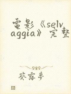 电影《selvaggia》完整版