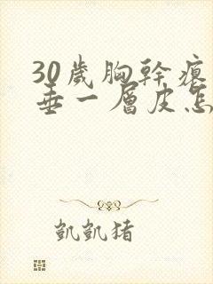 30岁胸干瘪下垂一层皮怎么办