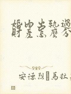 婚内出轨过错方财产怎么分割