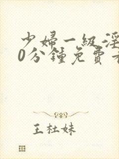 少妇一级淫片50分钟免费看