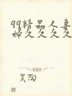 99精品人妻少妇久久久久