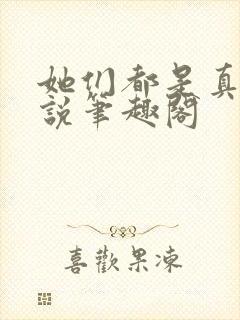 她们都是真的小说笔趣阁