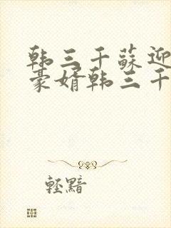 韩三千苏迎夏 豪婿韩三千