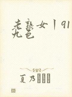 老熟女丨91丨九色