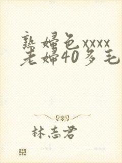 熟妇色xxxx老妇40多毛