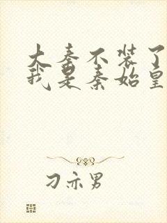 大秦不装了你爹我是秦始皇赵浪小说在线阅读